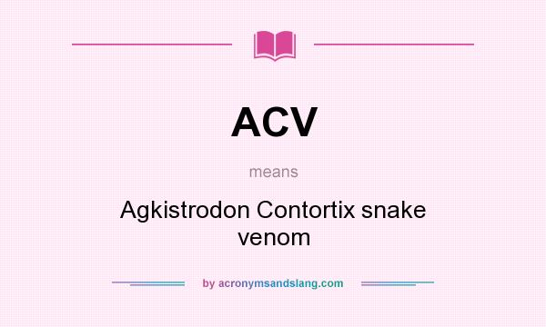 What does ACV mean? It stands for Agkistrodon Contortix snake venom