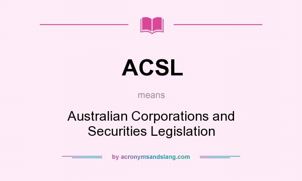 What does ACSL mean? It stands for Australian Corporations and Securities Legislation