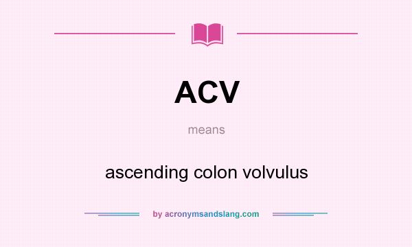 What does ACV mean? It stands for ascending colon volvulus