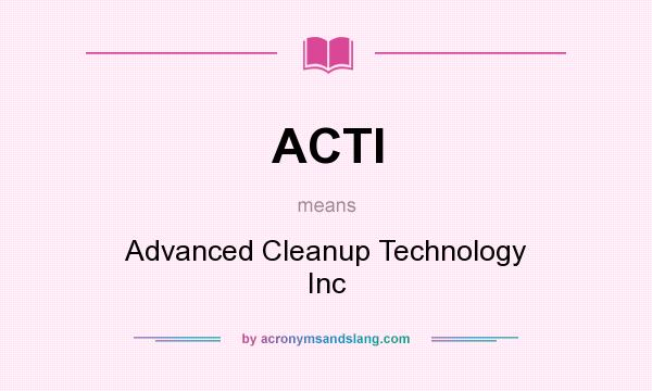 What does ACTI mean? It stands for Advanced Cleanup Technology Inc