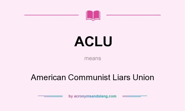 What does ACLU mean? It stands for American Communist Liars Union