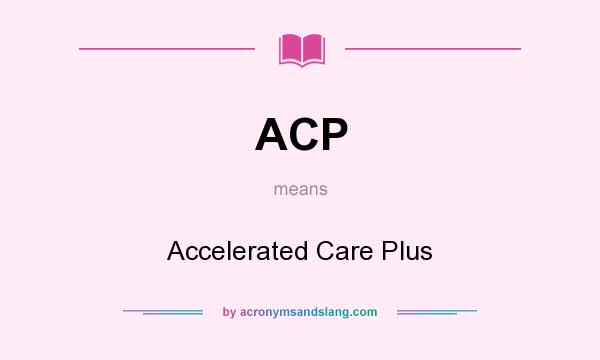 What does ACP mean? It stands for Accelerated Care Plus