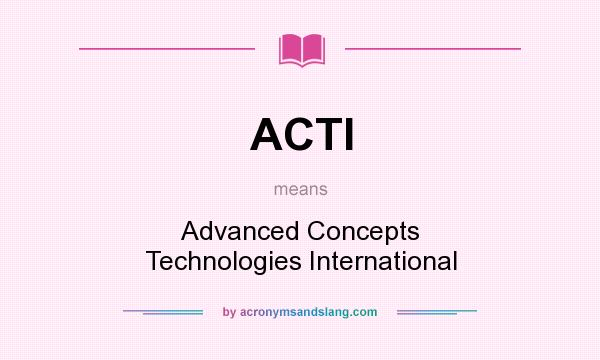 What does ACTI mean? It stands for Advanced Concepts Technologies International