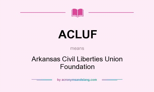 What does ACLUF mean? It stands for Arkansas Civil Liberties Union Foundation