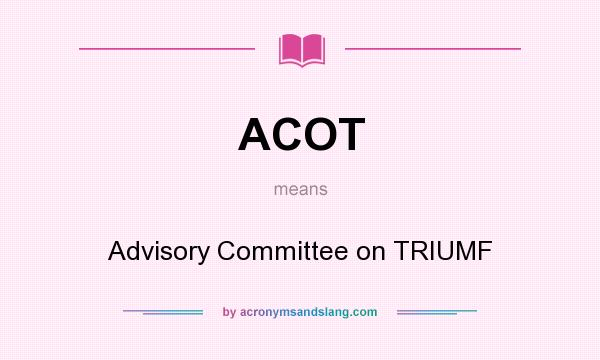 What does ACOT mean? It stands for Advisory Committee on TRIUMF