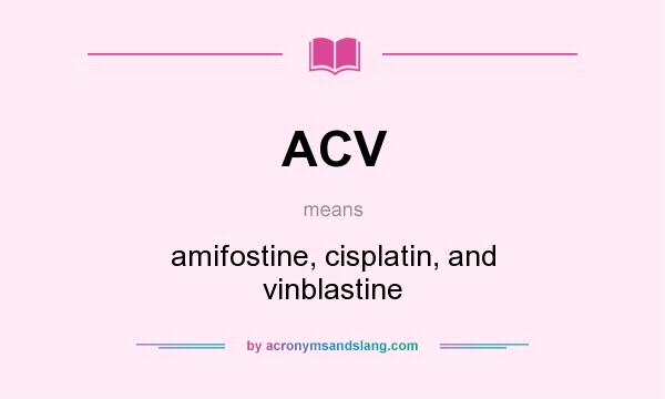 What does ACV mean? It stands for amifostine, cisplatin, and vinblastine