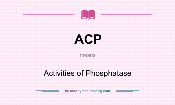 What does ACP mean? It stands for Activities of Phosphatase