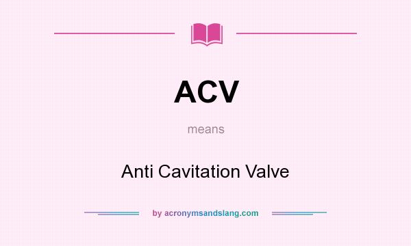 What does ACV mean? It stands for Anti Cavitation Valve