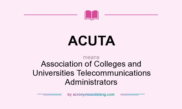 What does ACUTA mean? It stands for Association of Colleges and Universities Telecommunications Administrators