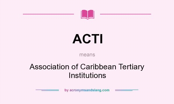 What does ACTI mean? It stands for Association of Caribbean Tertiary Institutions