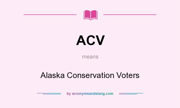 What does ACV mean? It stands for Alaska Conservation Voters