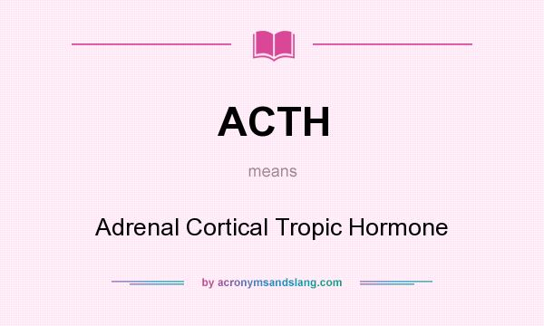What does ACTH mean? It stands for Adrenal Cortical Tropic Hormone