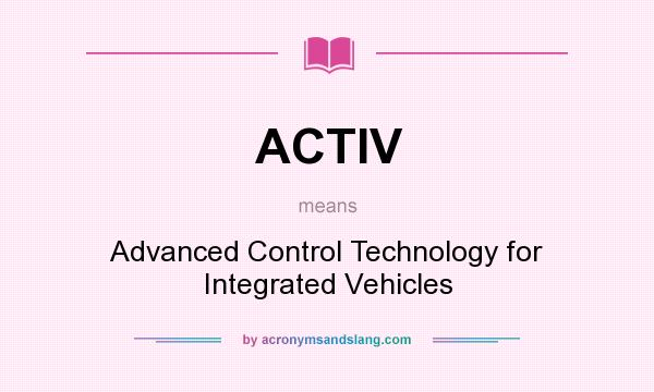 What does ACTIV mean? It stands for Advanced Control Technology for Integrated Vehicles