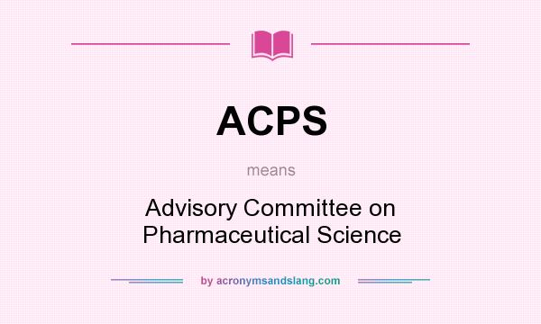 What does ACPS mean? It stands for Advisory Committee on Pharmaceutical Science