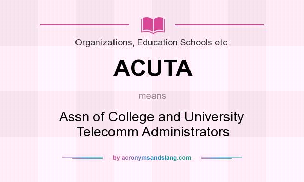 What does ACUTA mean? It stands for Assn of College and University Telecomm Administrators