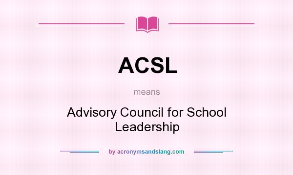What does ACSL mean? It stands for Advisory Council for School Leadership