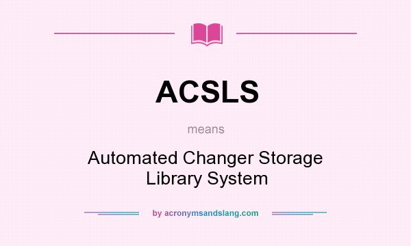 What does ACSLS mean? It stands for Automated Changer Storage Library System