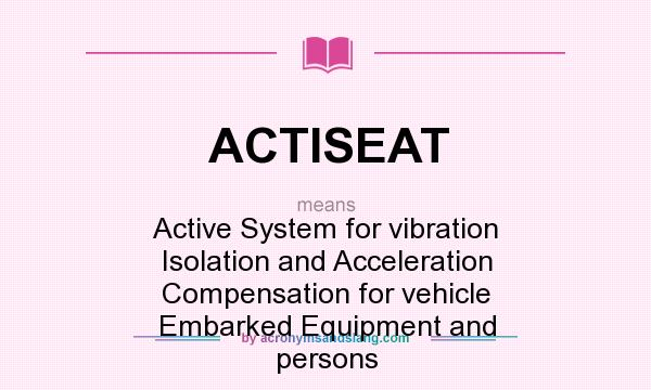 What does ACTISEAT mean? It stands for Active System for vibration Isolation and Acceleration Compensation for vehicle Embarked Equipment and persons