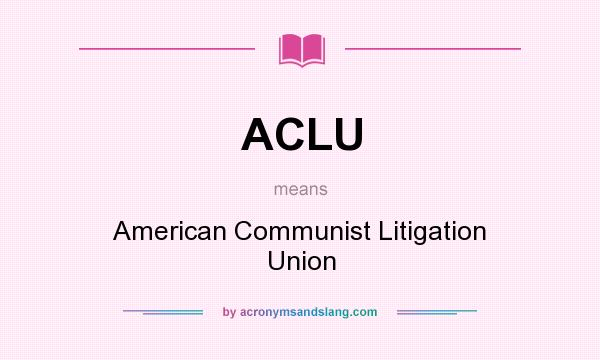 What does ACLU mean? It stands for American Communist Litigation Union