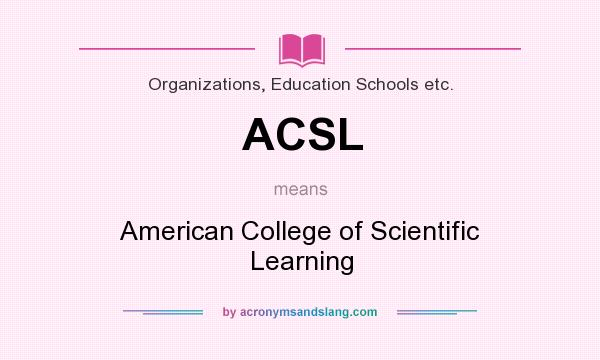 What does ACSL mean? It stands for American College of Scientific Learning