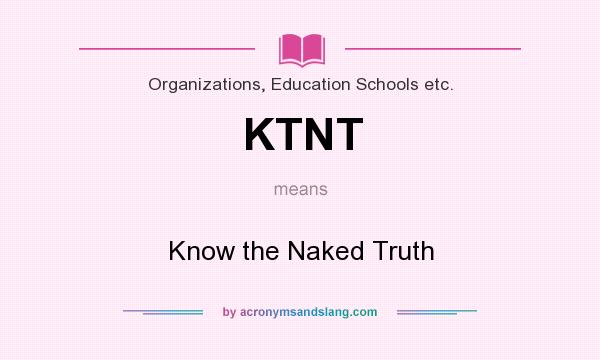 What does KTNT mean? It stands for Know the Naked Truth