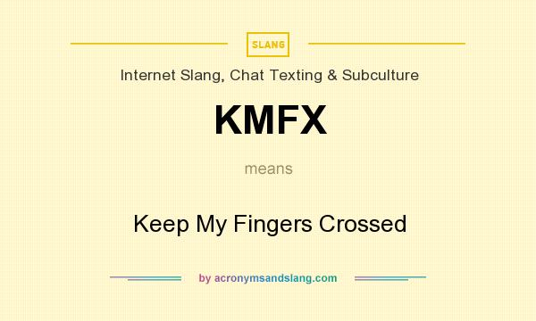 What does KMFX mean? It stands for Keep My Fingers Crossed