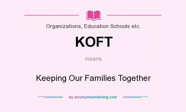 What does KOFT mean? It stands for Keeping Our Families Together