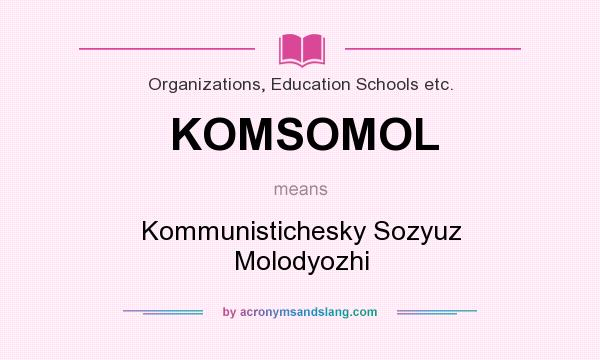 What does KOMSOMOL mean? It stands for Kommunistichesky Sozyuz Molodyozhi