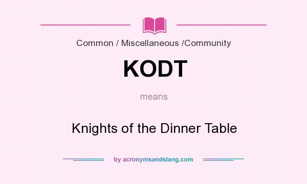 What does KODT mean? It stands for Knights of the Dinner Table