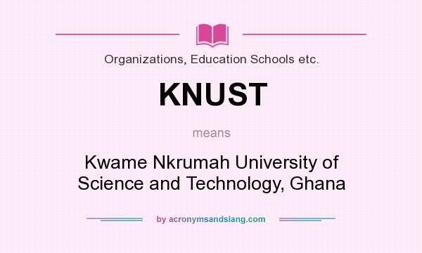 What does KNUST mean? It stands for Kwame Nkrumah University of Science and Technology, Ghana