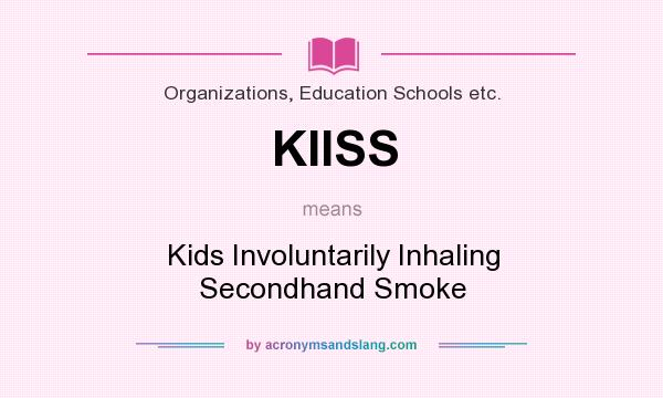 What does KIISS mean? It stands for Kids Involuntarily Inhaling Secondhand Smoke