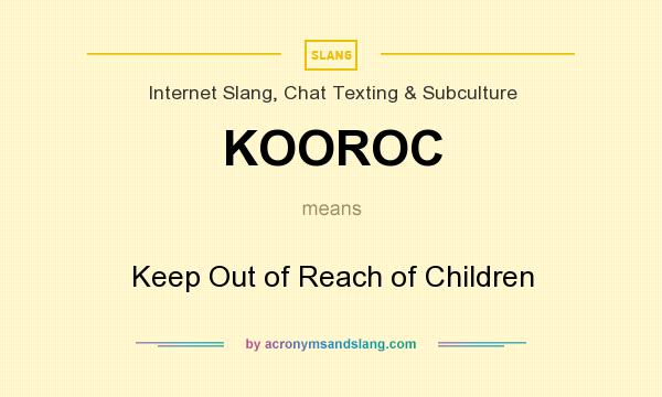 What does KOOROC mean? It stands for Keep Out of Reach of Children
