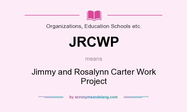 What does JRCWP mean? It stands for Jimmy and Rosalynn Carter Work Project