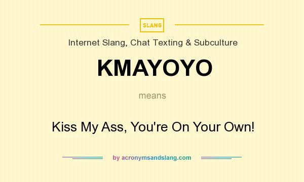 What does KMAYOYO mean? It stands for Kiss My Ass, You`re On Your Own!