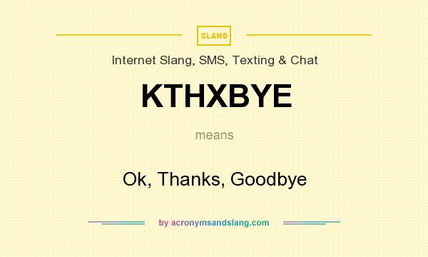 What does KTHXBYE mean? It stands for Ok, Thanks, Goodbye