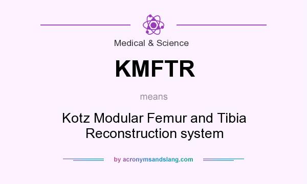 What does KMFTR mean? It stands for Kotz Modular Femur and Tibia Reconstruction system