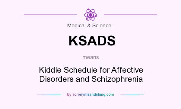 What does KSADS mean? It stands for Kiddie Schedule for Affective Disorders and Schizophrenia