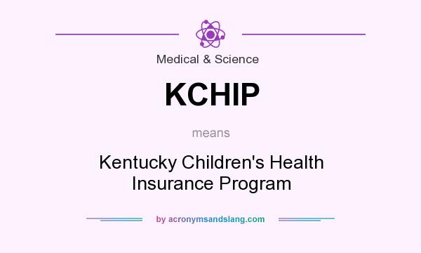 What does KCHIP mean? It stands for Kentucky Children`s Health Insurance Program
