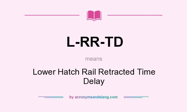 What does L-RR-TD mean? It stands for Lower Hatch Rail Retracted Time Delay