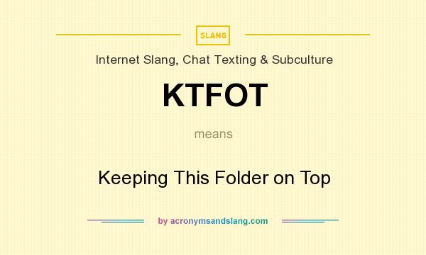 What does KTFOT mean? It stands for Keeping This Folder on Top