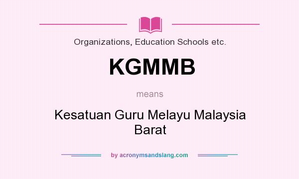 What does KGMMB mean? It stands for Kesatuan Guru Melayu Malaysia Barat