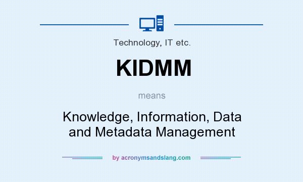 What does KIDMM mean? It stands for Knowledge, Information, Data and Metadata Management