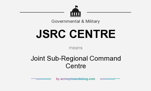 What does JSRC CENTRE mean? It stands for Joint Sub-Regional Command Centre