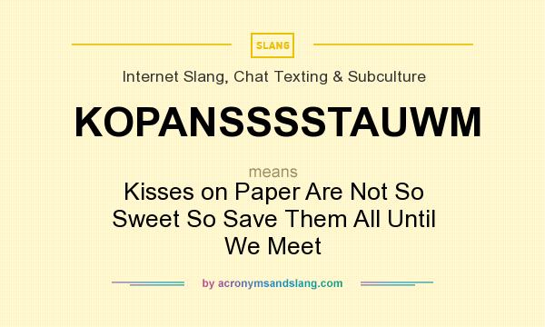 What does KOPANSSSSTAUWM mean? It stands for Kisses on Paper Are Not So Sweet So Save Them All Until We Meet