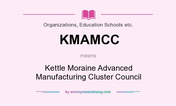 What does KMAMCC mean? It stands for Kettle Moraine Advanced Manufacturing Cluster Council