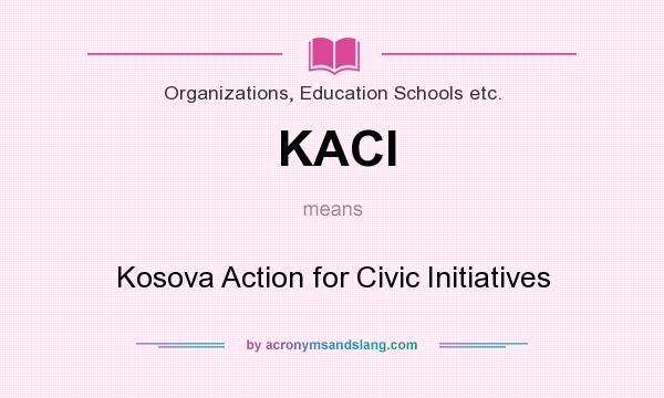 What does KACI mean? It stands for Kosova Action for Civic Initiatives