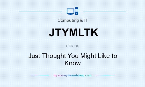 What does JTYMLTK mean? It stands for Just Thought You Might Like to Know