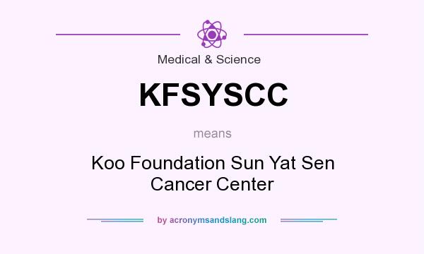 What does KFSYSCC mean? It stands for Koo Foundation Sun Yat Sen Cancer Center