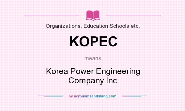 What does KOPEC mean? It stands for Korea Power Engineering Company Inc