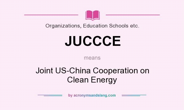 What does JUCCCE mean? It stands for Joint US-China Cooperation on Clean Energy
